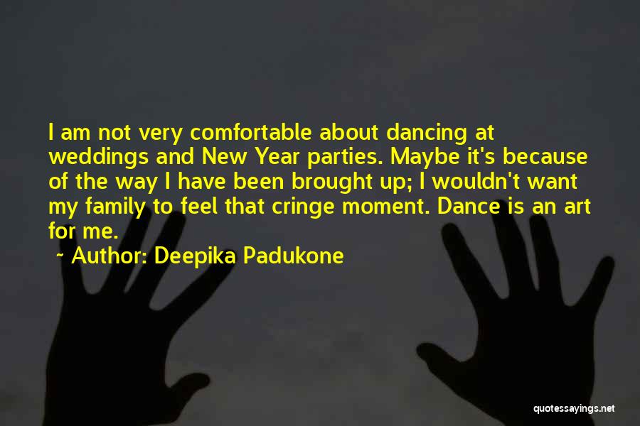 Deepika Padukone Quotes: I Am Not Very Comfortable About Dancing At Weddings And New Year Parties. Maybe It's Because Of The Way I