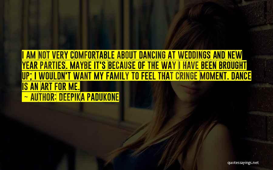 Deepika Padukone Quotes: I Am Not Very Comfortable About Dancing At Weddings And New Year Parties. Maybe It's Because Of The Way I