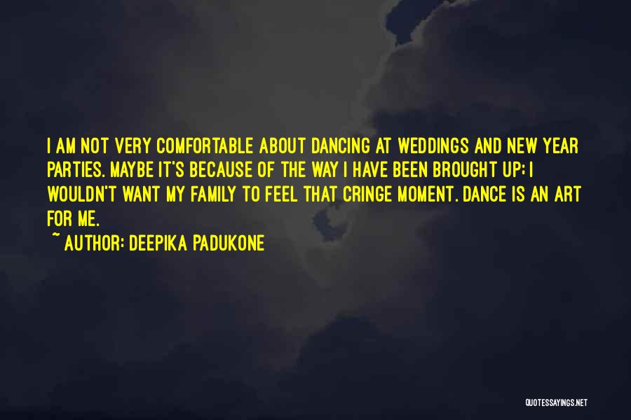 Deepika Padukone Quotes: I Am Not Very Comfortable About Dancing At Weddings And New Year Parties. Maybe It's Because Of The Way I