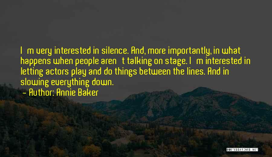 Annie Baker Quotes: I'm Very Interested In Silence. And, More Importantly, In What Happens When People Aren't Talking On Stage. I'm Interested In