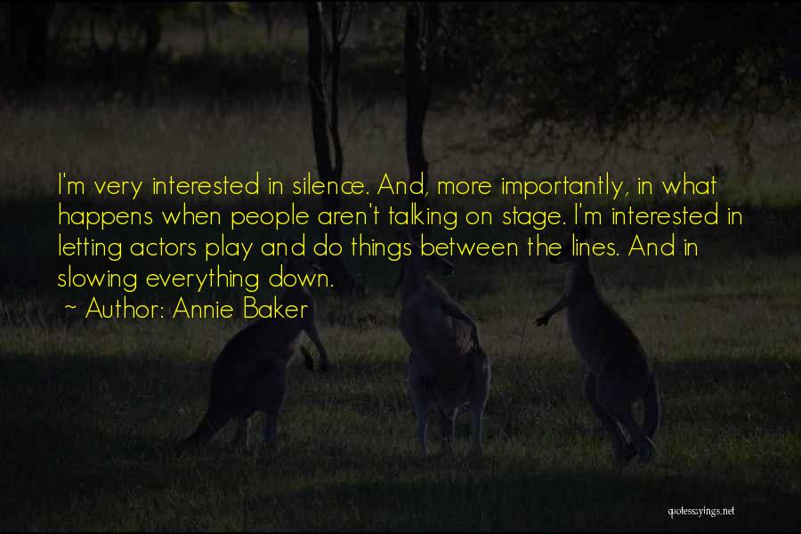 Annie Baker Quotes: I'm Very Interested In Silence. And, More Importantly, In What Happens When People Aren't Talking On Stage. I'm Interested In