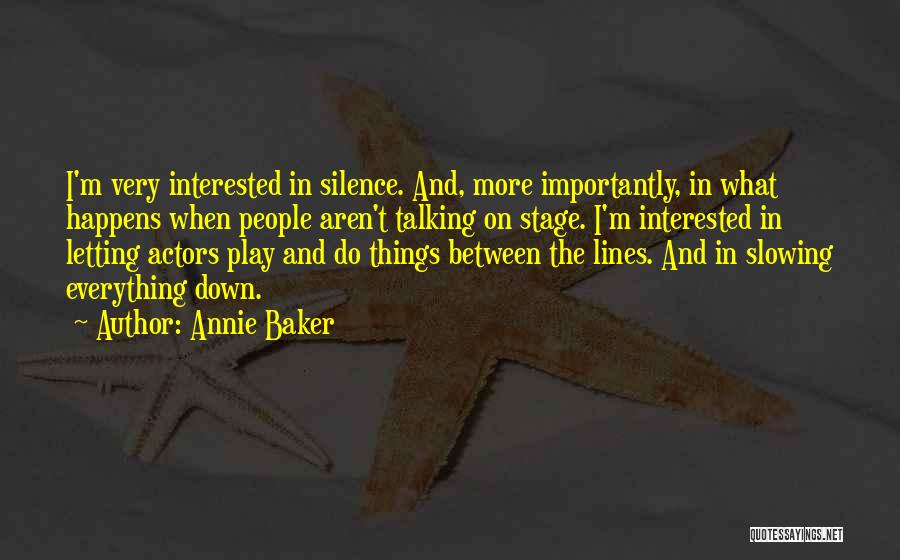 Annie Baker Quotes: I'm Very Interested In Silence. And, More Importantly, In What Happens When People Aren't Talking On Stage. I'm Interested In