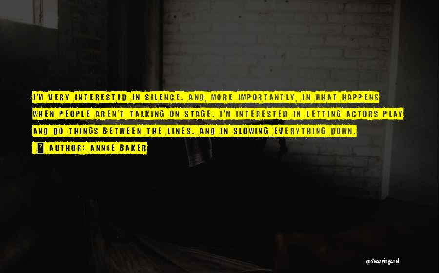 Annie Baker Quotes: I'm Very Interested In Silence. And, More Importantly, In What Happens When People Aren't Talking On Stage. I'm Interested In