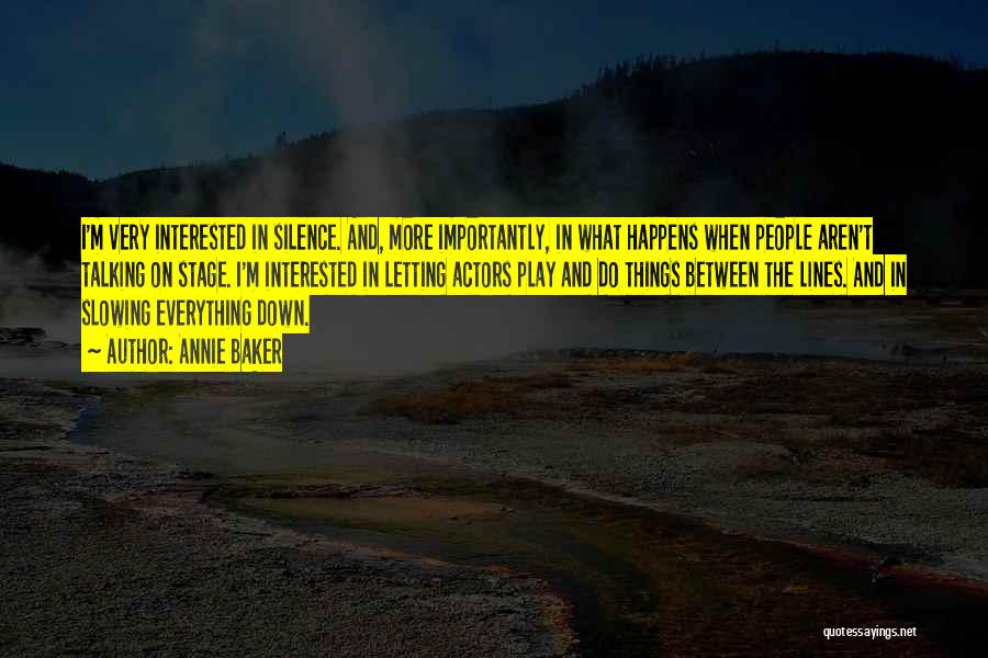 Annie Baker Quotes: I'm Very Interested In Silence. And, More Importantly, In What Happens When People Aren't Talking On Stage. I'm Interested In