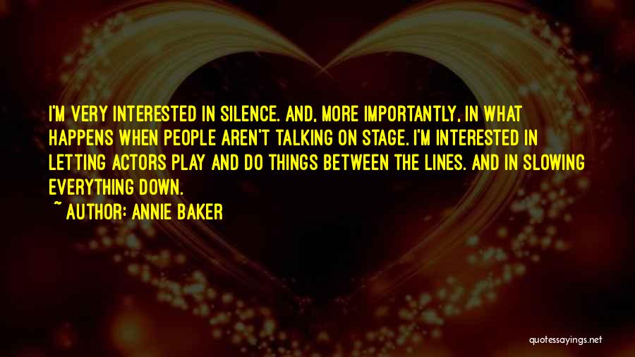 Annie Baker Quotes: I'm Very Interested In Silence. And, More Importantly, In What Happens When People Aren't Talking On Stage. I'm Interested In