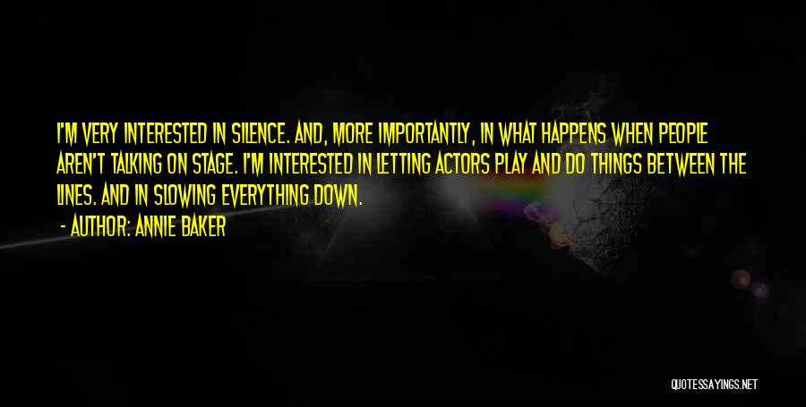 Annie Baker Quotes: I'm Very Interested In Silence. And, More Importantly, In What Happens When People Aren't Talking On Stage. I'm Interested In