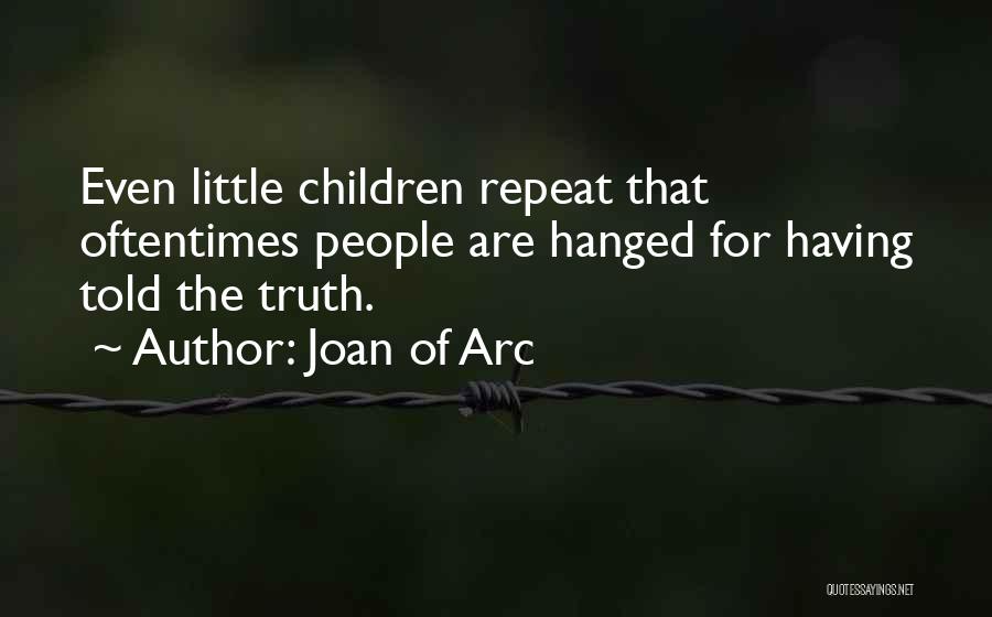 Joan Of Arc Quotes: Even Little Children Repeat That Oftentimes People Are Hanged For Having Told The Truth.