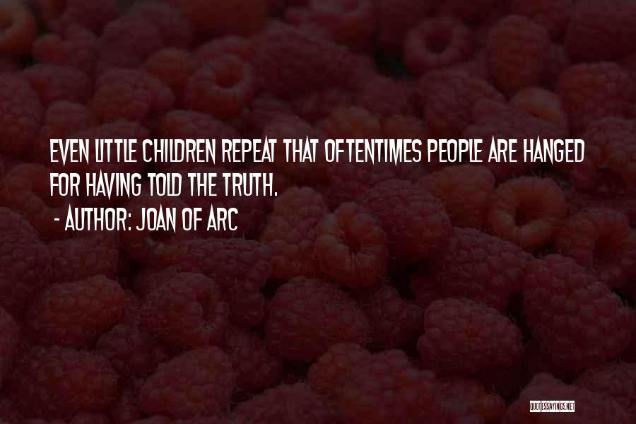 Joan Of Arc Quotes: Even Little Children Repeat That Oftentimes People Are Hanged For Having Told The Truth.