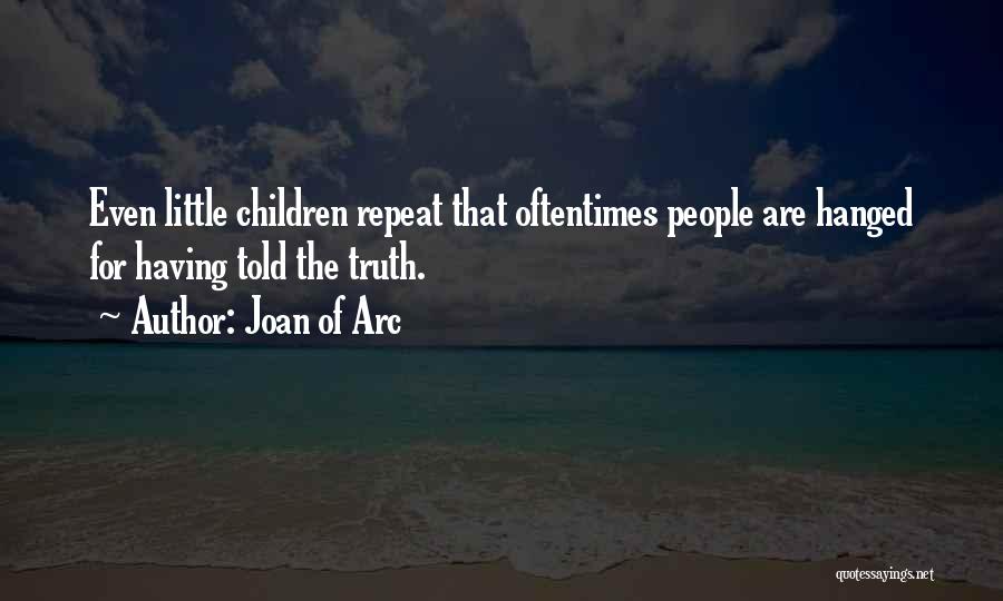 Joan Of Arc Quotes: Even Little Children Repeat That Oftentimes People Are Hanged For Having Told The Truth.