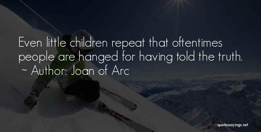 Joan Of Arc Quotes: Even Little Children Repeat That Oftentimes People Are Hanged For Having Told The Truth.