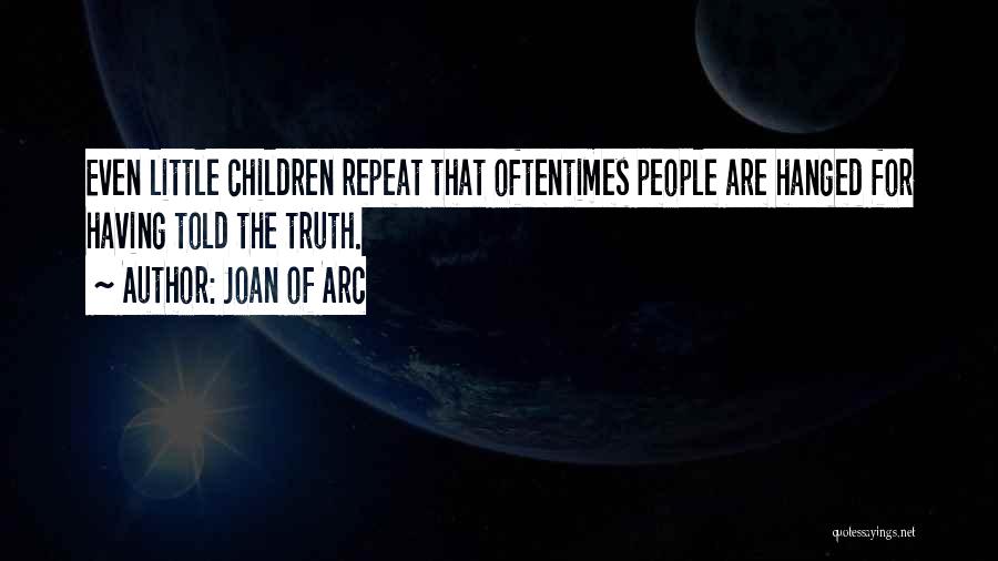 Joan Of Arc Quotes: Even Little Children Repeat That Oftentimes People Are Hanged For Having Told The Truth.