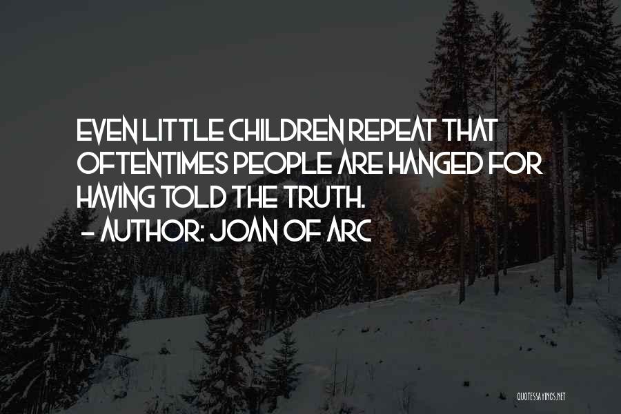 Joan Of Arc Quotes: Even Little Children Repeat That Oftentimes People Are Hanged For Having Told The Truth.