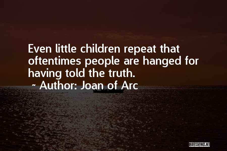 Joan Of Arc Quotes: Even Little Children Repeat That Oftentimes People Are Hanged For Having Told The Truth.