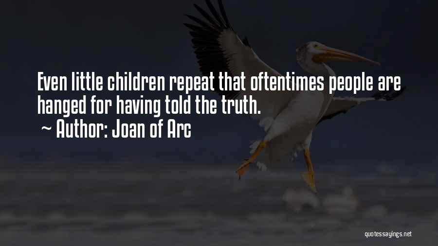 Joan Of Arc Quotes: Even Little Children Repeat That Oftentimes People Are Hanged For Having Told The Truth.