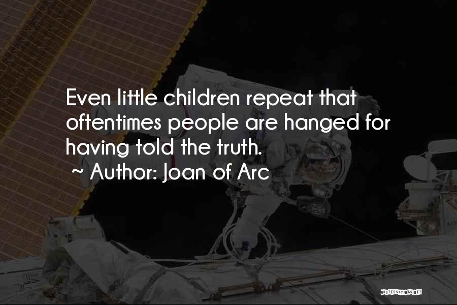 Joan Of Arc Quotes: Even Little Children Repeat That Oftentimes People Are Hanged For Having Told The Truth.