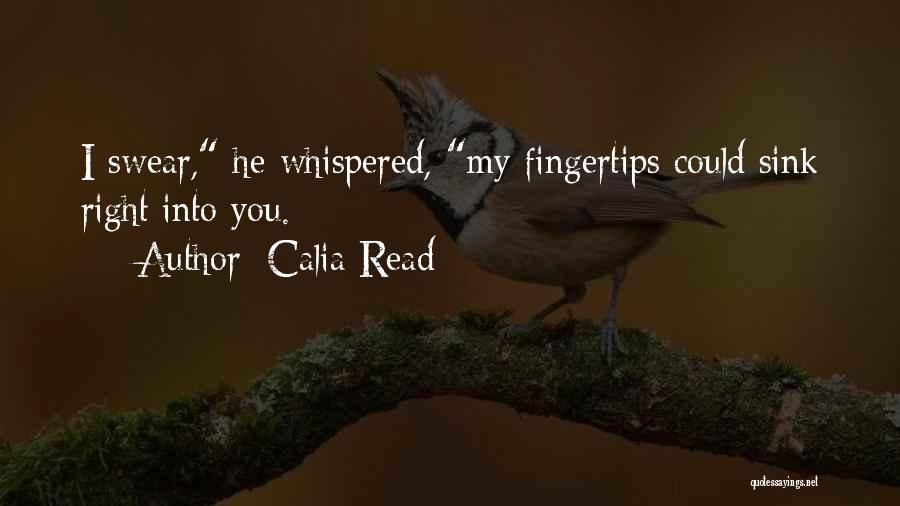 Calia Read Quotes: I Swear, He Whispered, My Fingertips Could Sink Right Into You.