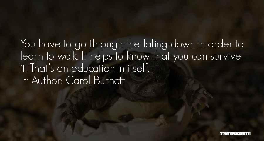 Carol Burnett Quotes: You Have To Go Through The Falling Down In Order To Learn To Walk. It Helps To Know That You