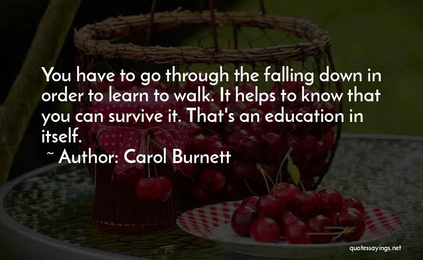 Carol Burnett Quotes: You Have To Go Through The Falling Down In Order To Learn To Walk. It Helps To Know That You