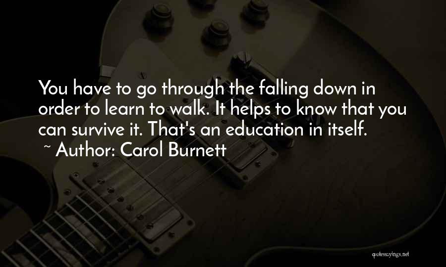 Carol Burnett Quotes: You Have To Go Through The Falling Down In Order To Learn To Walk. It Helps To Know That You