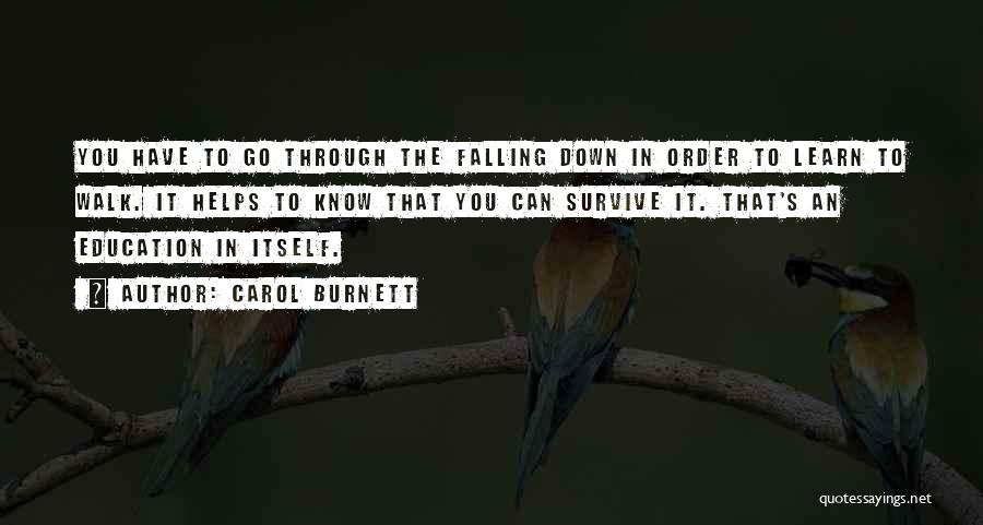 Carol Burnett Quotes: You Have To Go Through The Falling Down In Order To Learn To Walk. It Helps To Know That You