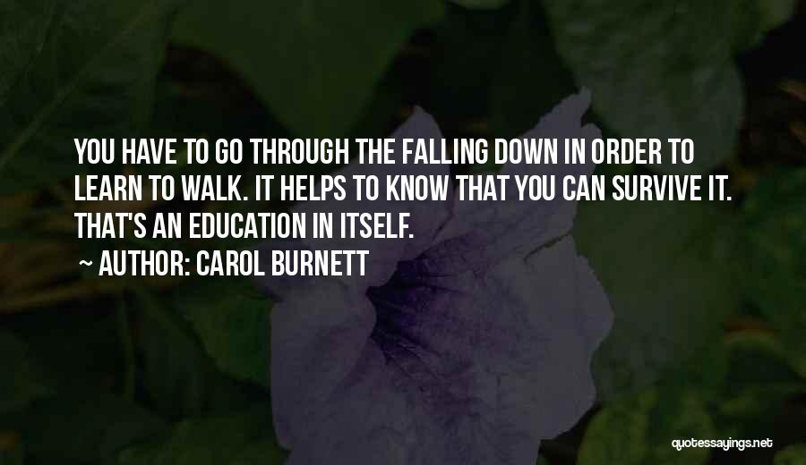 Carol Burnett Quotes: You Have To Go Through The Falling Down In Order To Learn To Walk. It Helps To Know That You