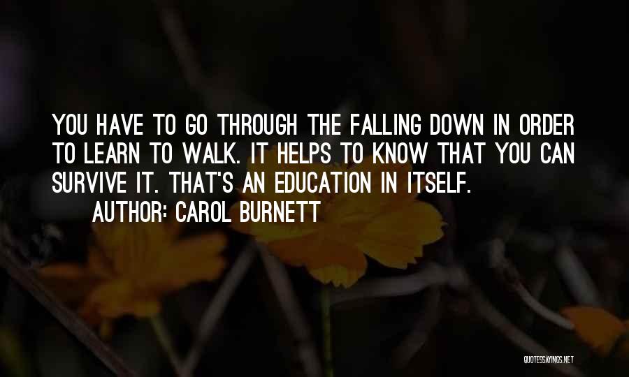 Carol Burnett Quotes: You Have To Go Through The Falling Down In Order To Learn To Walk. It Helps To Know That You