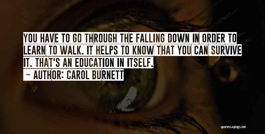 Carol Burnett Quotes: You Have To Go Through The Falling Down In Order To Learn To Walk. It Helps To Know That You