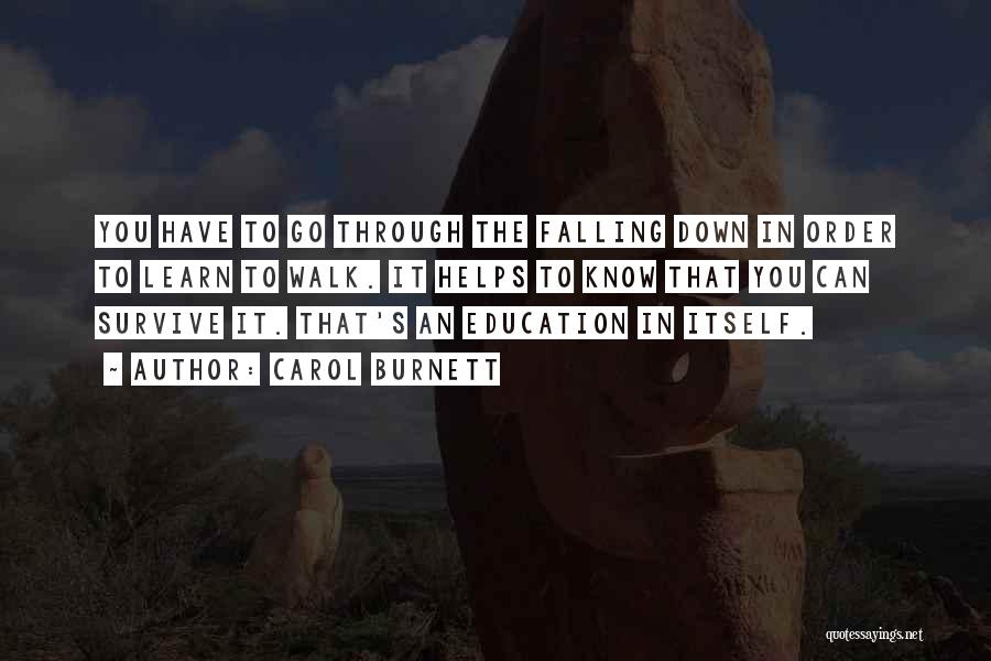 Carol Burnett Quotes: You Have To Go Through The Falling Down In Order To Learn To Walk. It Helps To Know That You