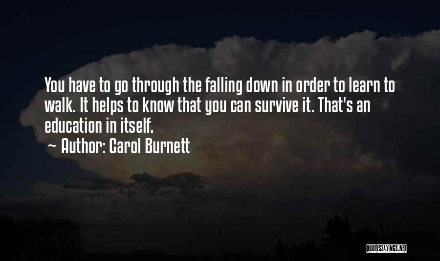 Carol Burnett Quotes: You Have To Go Through The Falling Down In Order To Learn To Walk. It Helps To Know That You