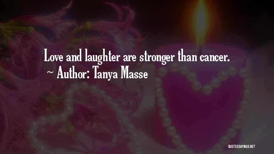 Tanya Masse Quotes: Love And Laughter Are Stronger Than Cancer.