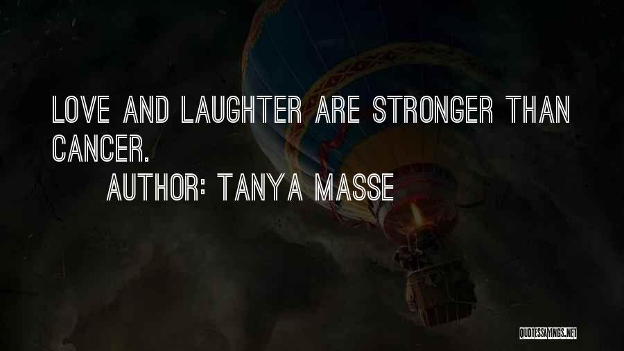 Tanya Masse Quotes: Love And Laughter Are Stronger Than Cancer.