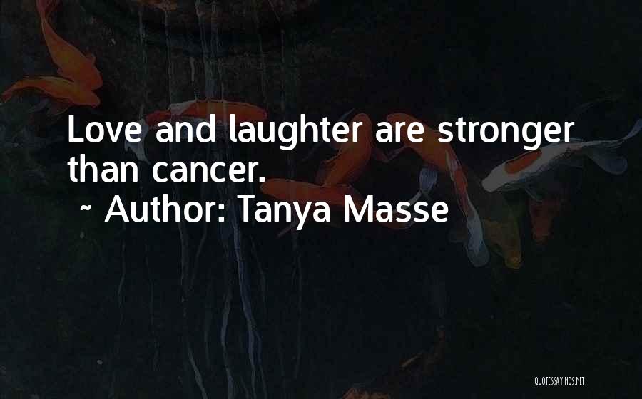 Tanya Masse Quotes: Love And Laughter Are Stronger Than Cancer.