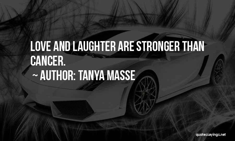 Tanya Masse Quotes: Love And Laughter Are Stronger Than Cancer.