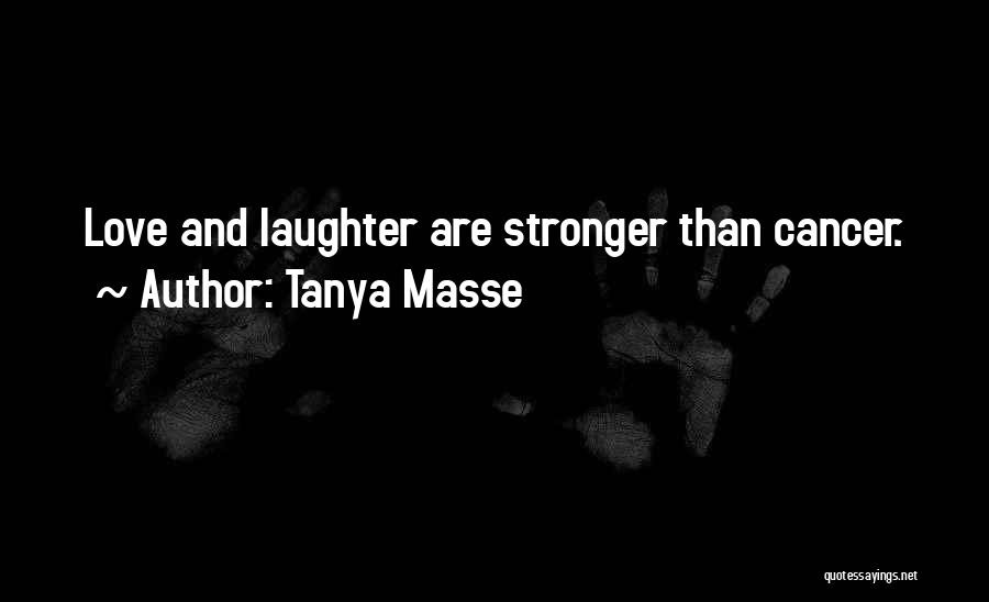 Tanya Masse Quotes: Love And Laughter Are Stronger Than Cancer.