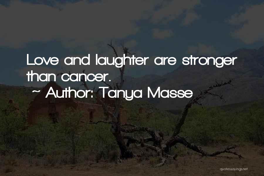 Tanya Masse Quotes: Love And Laughter Are Stronger Than Cancer.