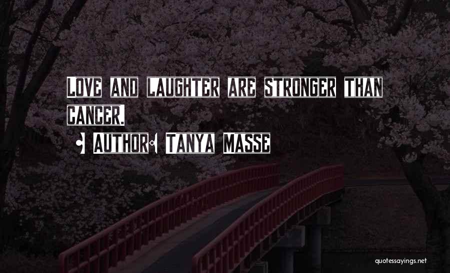 Tanya Masse Quotes: Love And Laughter Are Stronger Than Cancer.