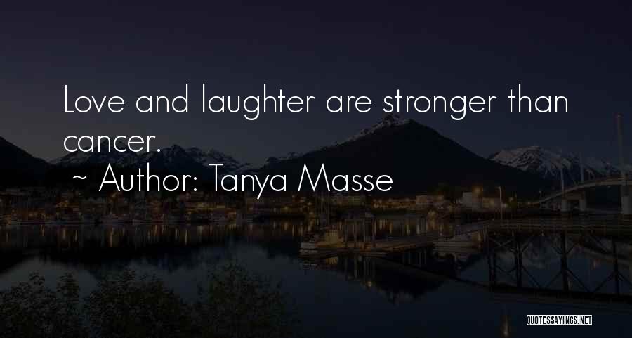 Tanya Masse Quotes: Love And Laughter Are Stronger Than Cancer.