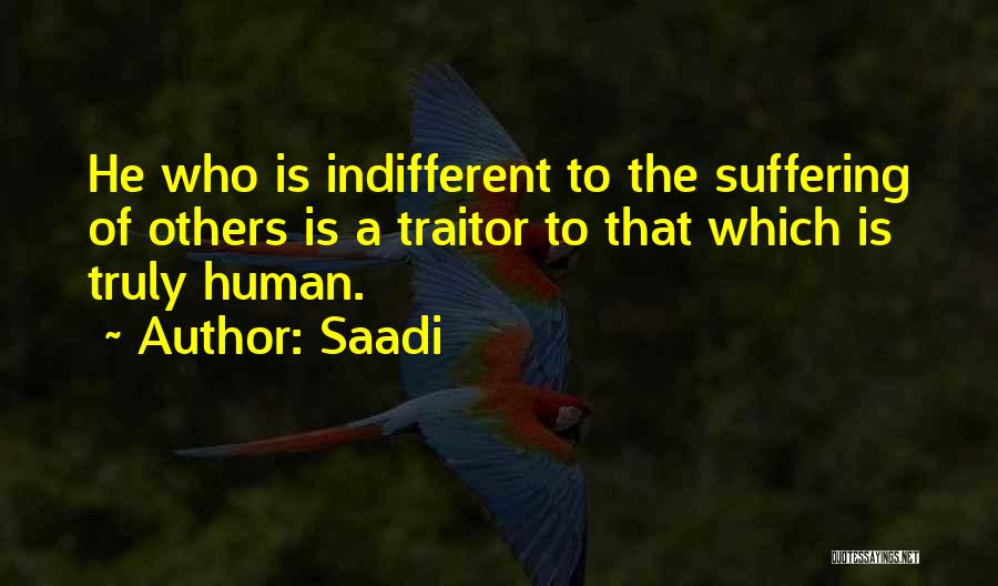 Saadi Quotes: He Who Is Indifferent To The Suffering Of Others Is A Traitor To That Which Is Truly Human.