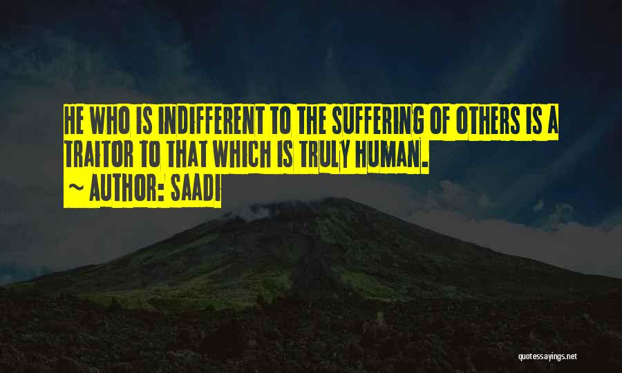Saadi Quotes: He Who Is Indifferent To The Suffering Of Others Is A Traitor To That Which Is Truly Human.