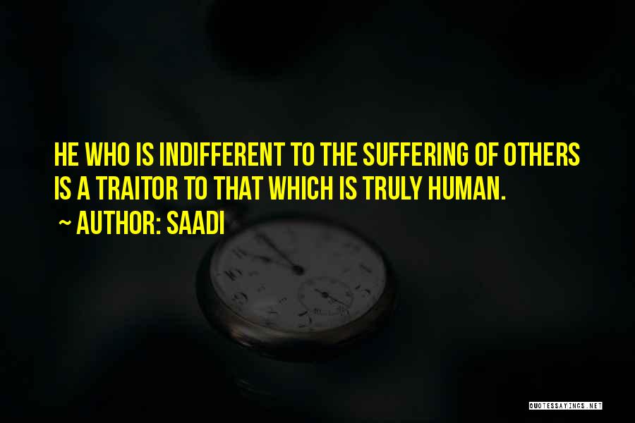 Saadi Quotes: He Who Is Indifferent To The Suffering Of Others Is A Traitor To That Which Is Truly Human.