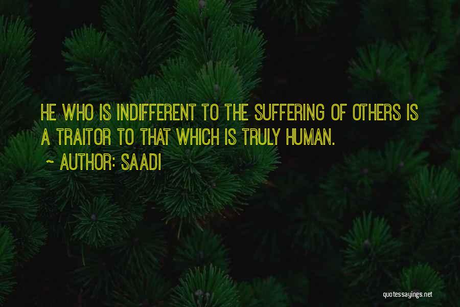 Saadi Quotes: He Who Is Indifferent To The Suffering Of Others Is A Traitor To That Which Is Truly Human.
