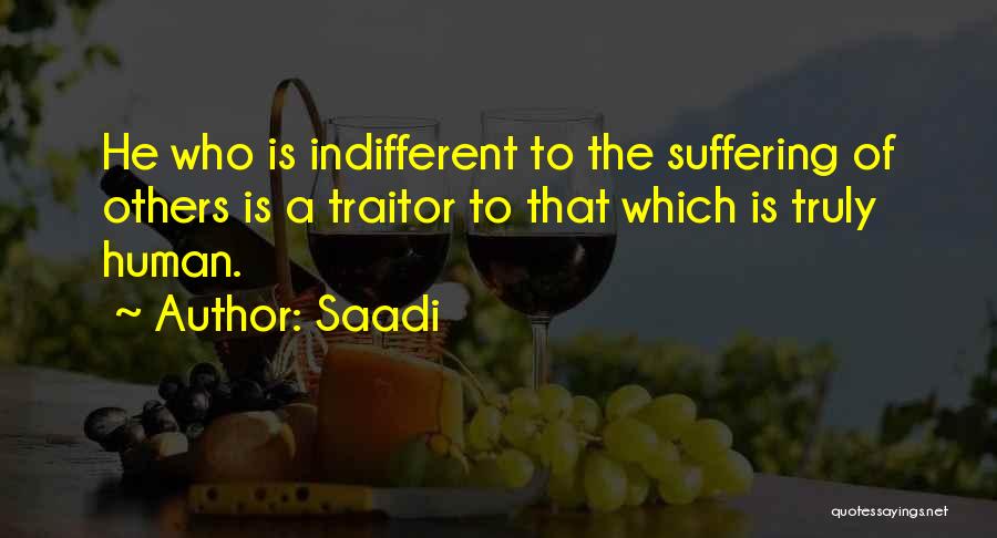 Saadi Quotes: He Who Is Indifferent To The Suffering Of Others Is A Traitor To That Which Is Truly Human.