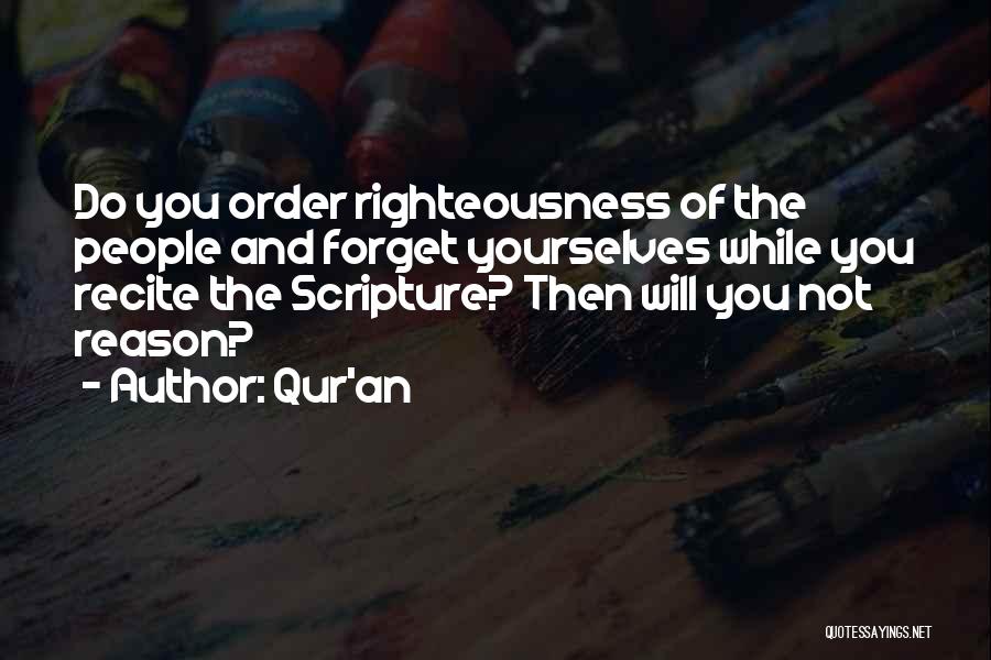 Qur'an Quotes: Do You Order Righteousness Of The People And Forget Yourselves While You Recite The Scripture? Then Will You Not Reason?