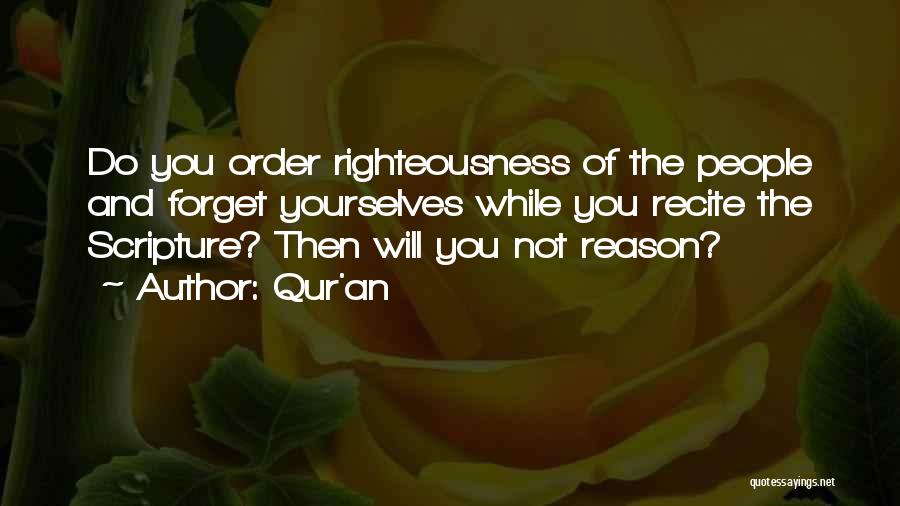 Qur'an Quotes: Do You Order Righteousness Of The People And Forget Yourselves While You Recite The Scripture? Then Will You Not Reason?