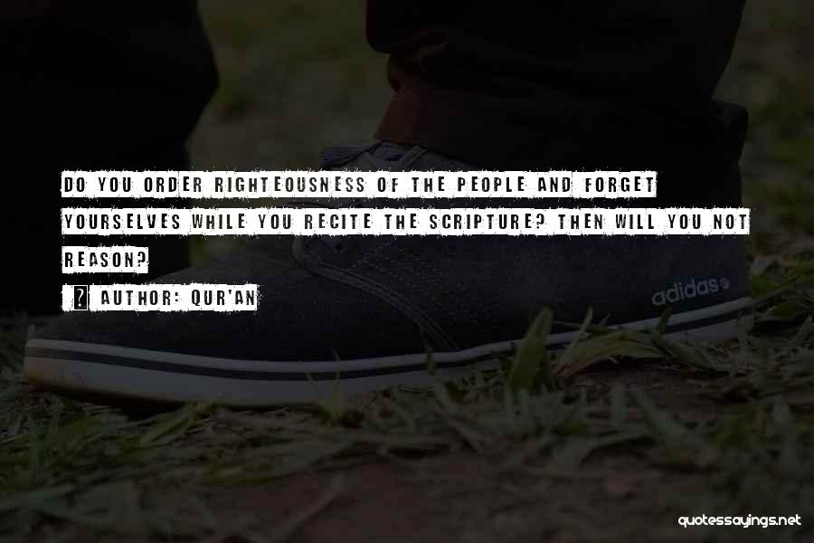 Qur'an Quotes: Do You Order Righteousness Of The People And Forget Yourselves While You Recite The Scripture? Then Will You Not Reason?