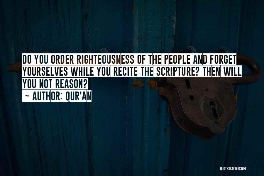 Qur'an Quotes: Do You Order Righteousness Of The People And Forget Yourselves While You Recite The Scripture? Then Will You Not Reason?