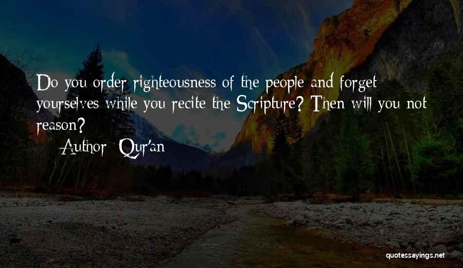 Qur'an Quotes: Do You Order Righteousness Of The People And Forget Yourselves While You Recite The Scripture? Then Will You Not Reason?
