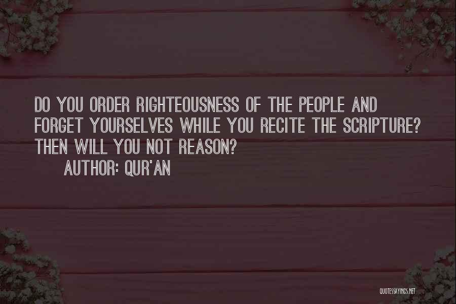 Qur'an Quotes: Do You Order Righteousness Of The People And Forget Yourselves While You Recite The Scripture? Then Will You Not Reason?