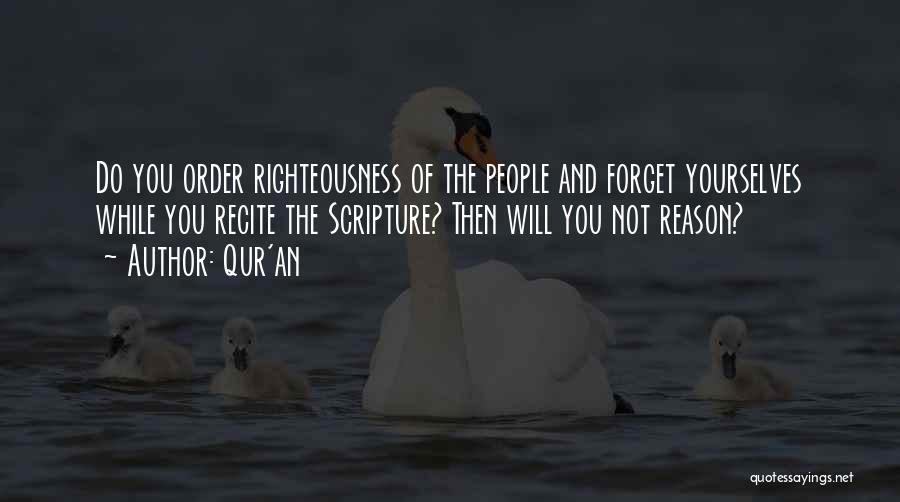 Qur'an Quotes: Do You Order Righteousness Of The People And Forget Yourselves While You Recite The Scripture? Then Will You Not Reason?