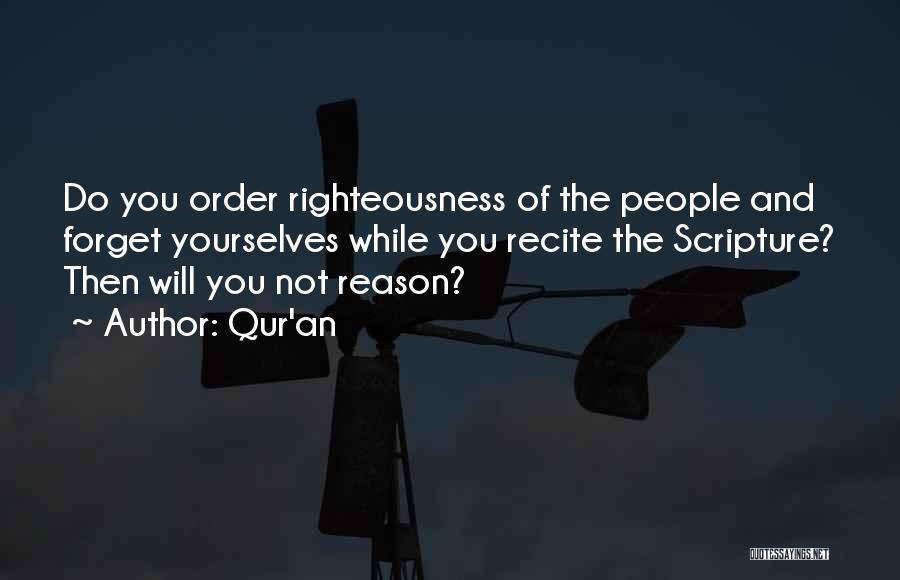 Qur'an Quotes: Do You Order Righteousness Of The People And Forget Yourselves While You Recite The Scripture? Then Will You Not Reason?